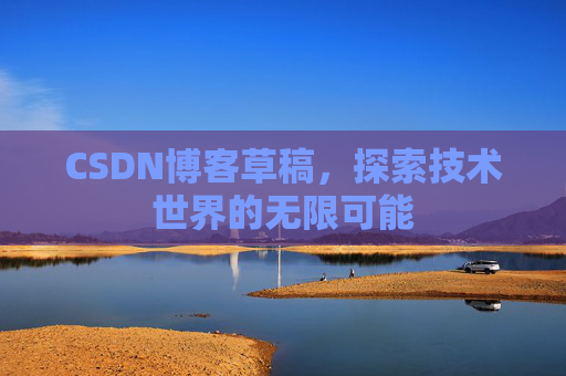 CSDN博客草稿，探索技术世界的无限可能